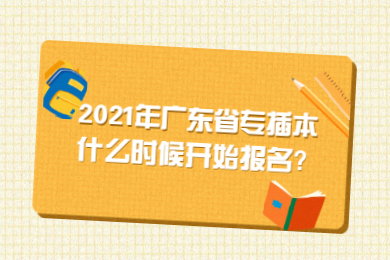 2021年广东省专插本什么时候开始报名?