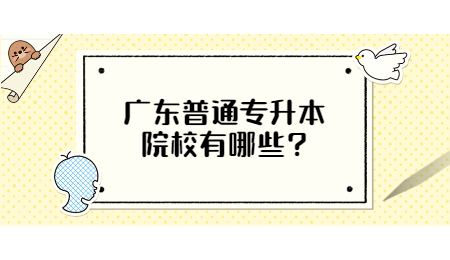 广东普通专升本院校有哪些?