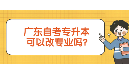 广东自考专升本可以改专业吗?