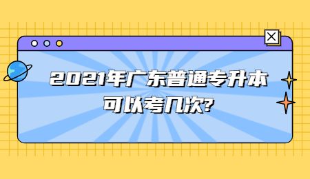 2021年广东普通专升本可以考几次?