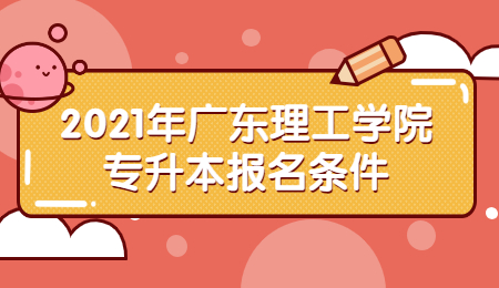 2021年广东理工学院专升本报名条件