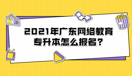 2021年广东网络教育专升本怎么报名?
