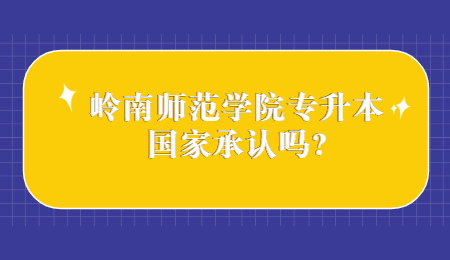 岭南师范学院专升本国家承认吗?