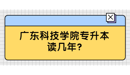 广东科技学院专升本读几年?
