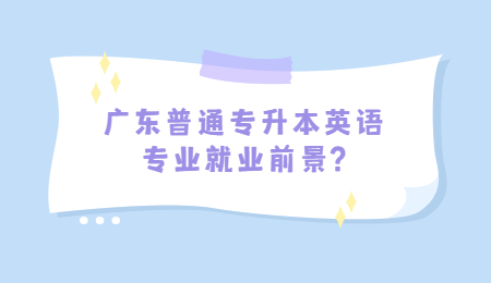 广东普通专升本英语专业就业前景?