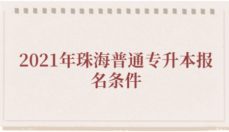 2021年珠海普通专升本报名条件
