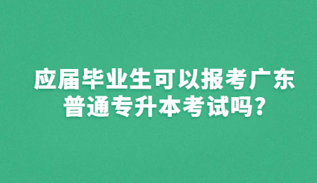 应届毕业生可以报考广东普通专升本考试吗?