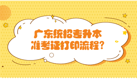广东统招专升本准考证打印流程?