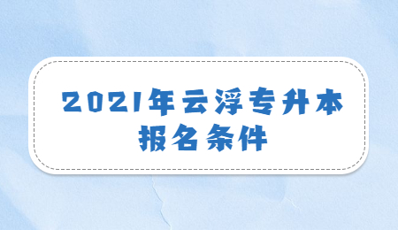 2021年云浮专升本报名条件