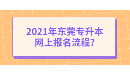 2021年东莞专升本网上报名流程?