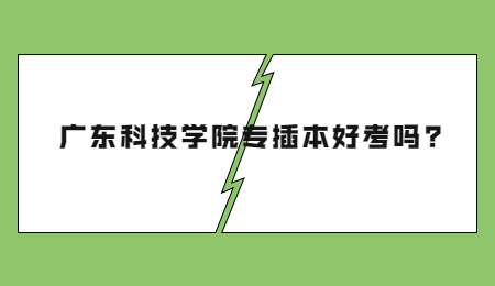 广东科技学院专插本好考吗?