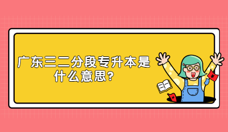 广东三二分段专升本是什么意思?