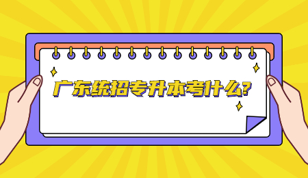 广东统招专升本考什么?