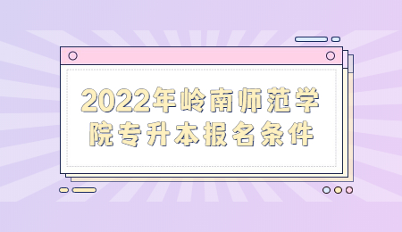2022年岭南师范学院专升本报名条件