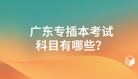 广东专插本考试科目有哪些?