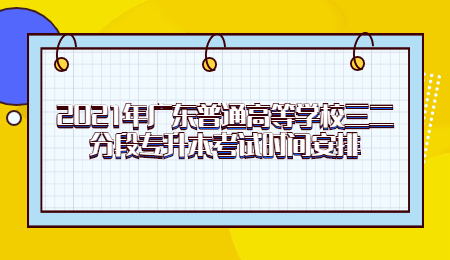 2021年广东普通高等学校三二分段专升本考试时间安排