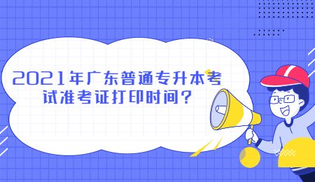 2021年广东普通专升本考试准考证打印时间?