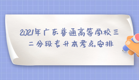 2021年广东普通高等学校三二分段专升本考点安排