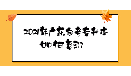 2021年广东自考专升本如何复习?