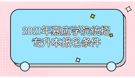 2021年嘉应学院统招专升本报名条件