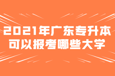 2021年广东专升本可以报考哪些大学?