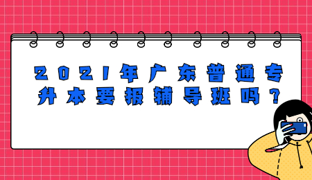 2021年广东普通专升本要报辅导班吗?
