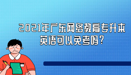 2021年广东网络教育专升本英语可以免考吗?