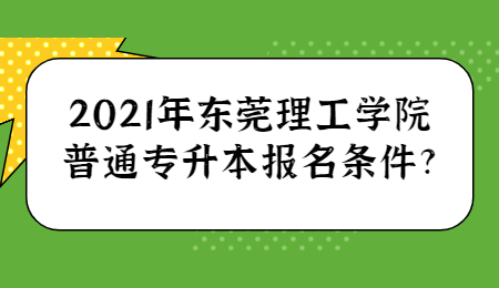 2021年东莞理工学院普通专升本报名条件?