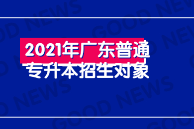 2021年广东普通专升本招生对象