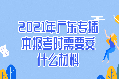2021年广东专插本报考时需要交什么材料？