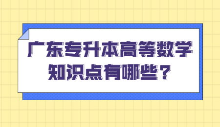 广东专升本高等数学知识点有哪些?