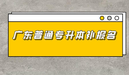 广东普通专升本 广东普通专升本补报名