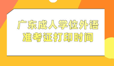 广东成人学位外语准考证打印时间