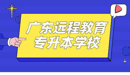 广东远程教育专升本 广东远程教育专升本学校