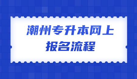 潮州专升本 潮州专升本网上报名流程