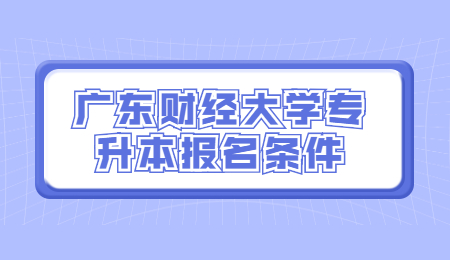 广东财经大学专升本报名条件