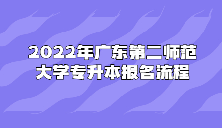2022年广东第二师范大学专升本报名流程
