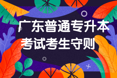 2022年广东普通专升本考试考生守则
