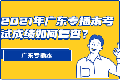 2021年广东专插本考试成绩如何复查？