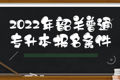 2022年韶关普通专升本报名条件