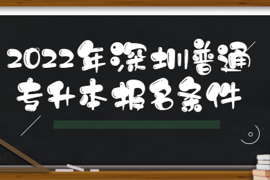2022年深圳普通专升本报名条件