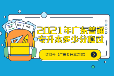 2021年广东普通专升本多少分稳过?