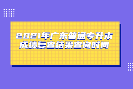 广东普通专升本成绩复查结果查询时间