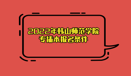 2022年韩山师范学院专插本报名条件
