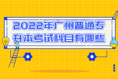 2022年广州普通专升本考试科目有哪些?
