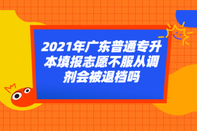 2021年广东普通专升本填报志愿不服从调剂会被退档吗？