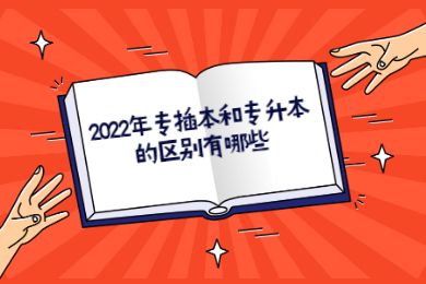 2022年专插本和专升本的区别有哪些？