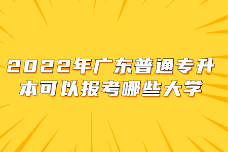 2022年广东普通专升本可以报考哪些大学
