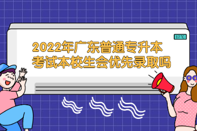2022年广东普通专升本考试本校生会优先录取吗？