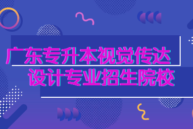 2021年广东专升本视觉传达设计专业招生院校有哪些?